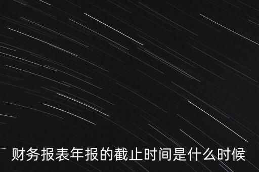 稅務年報什么時候截止，一般納稅人年報怎么報截止日期是什么時候