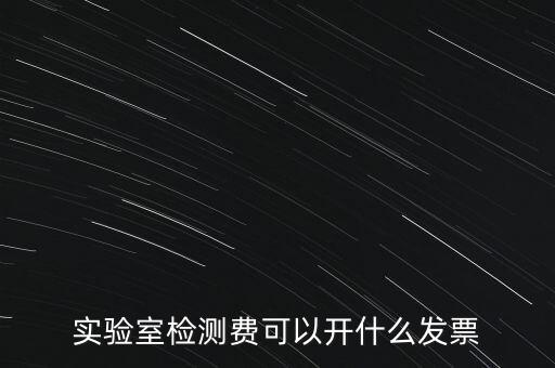 實(shí)驗(yàn)室檢測(cè)費(fèi)可以開什么發(fā)票