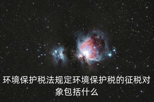 什么是環(huán)境納稅人，環(huán)境稅是什么意思