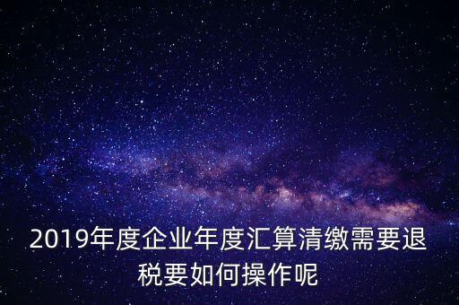 什么是匯算清繳退稅，匯算清繳退稅