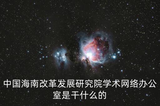 中國海南改革發(fā)展研究院學術網絡辦公室是干什么的