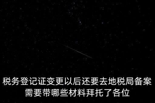 稅務登記證變更以后還要去地稅局備案需要帶哪些材料拜托了各位