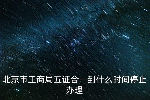 北京什么時候五證合一，是不是從16年10月之后就五證合一了讓北京奧特姆公司辦行嗎