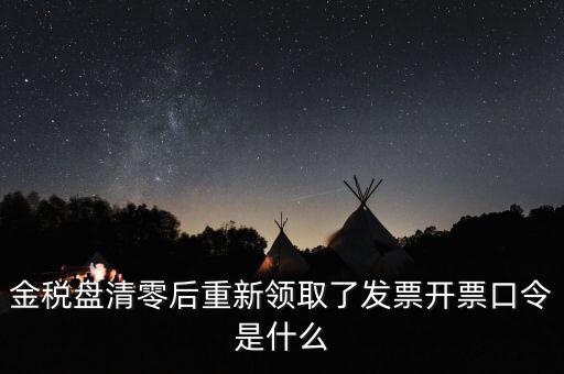 金稅盤密碼證書口令是什么意思，金稅盤清零后重新領(lǐng)取了發(fā)票開票口令是什么