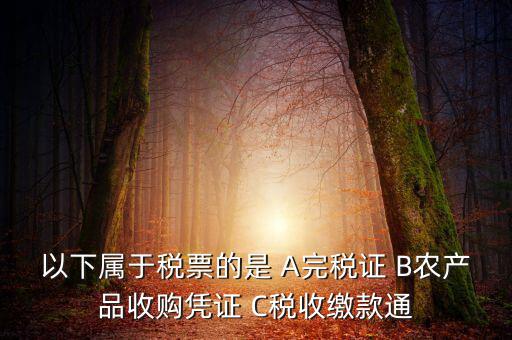 以下屬于稅票的是 A完稅證 B農(nóng)產(chǎn)品收購憑證 C稅收繳款通