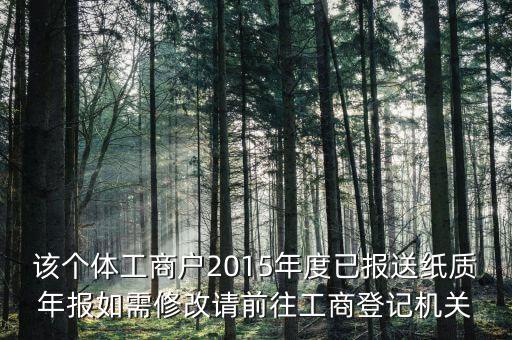 該個(gè)體工商戶2015年度已報(bào)送紙質(zhì)年報(bào)如需修改請(qǐng)前往工商登記機(jī)關(guān)