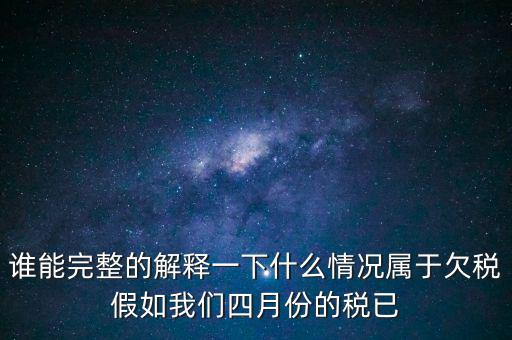 誰能完整的解釋一下什么情況屬于欠稅假如我們四月份的稅已