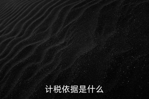 什么是計稅依據(jù)，計稅依據(jù)是什么