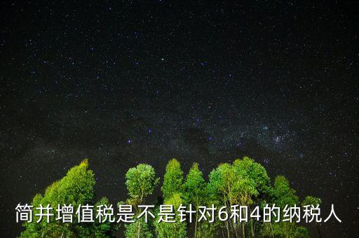 什么是簡并增值稅稅率，簡并增值稅是不是針對6和4的納稅人