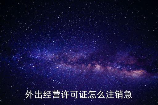 外出經營許可證怎么注銷急