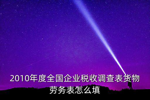 2010年度全國(guó)企業(yè)稅收調(diào)查表貨物勞務(wù)表怎么填