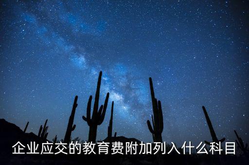 教育稅金及附加是什么，企業(yè)應(yīng)交的教育費(fèi)附加列入什么科目