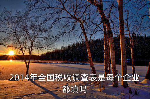 2014年全國(guó)稅收調(diào)查表是每個(gè)企業(yè)都填嗎