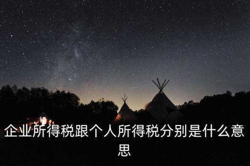 什么叫個人企業(yè)所得稅，企業(yè)所得稅跟個人所得稅分別是什么意思