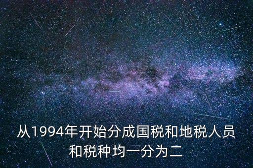 從1994年開始分成國稅和地稅人員和稅種均一分為二