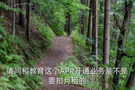 請問和教育這個(gè)APP開通業(yè)務(wù)是不是要扣月租的