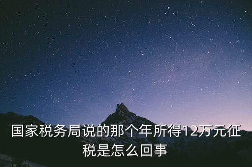 國(guó)家稅務(wù)局說的那個(gè)年所得12萬元征稅是怎么回事