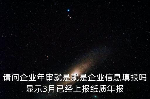 什么叫已上報紙質(zhì)年報，請問企業(yè)年審就是就是企業(yè)信息填報嗎顯示3月已經(jīng)上報紙質(zhì)年報