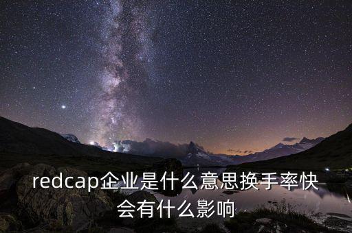 redcap企業(yè)是什么意思換手率快會有什么影響