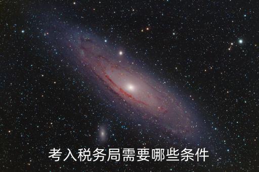 進稅務(wù)局需要什么條件，考入稅務(wù)局需要哪些條件