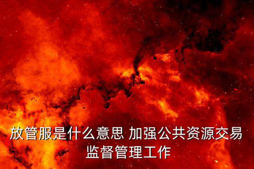 放管服是什么意思 加強公共資源交易 監(jiān)督管理工作