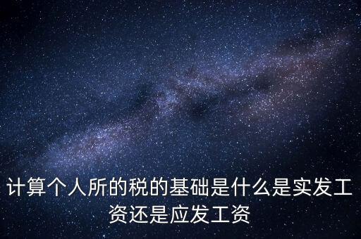 計算個人所的稅的基礎是什么是實發(fā)工資還是應發(fā)工資