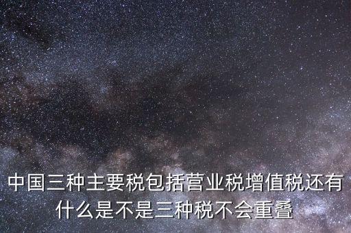 中國三大稅收是什么意思，三稅分別是什么稅