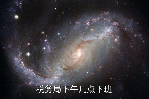 深圳稅局什么時候下班，稅務(wù)局下午幾點下班