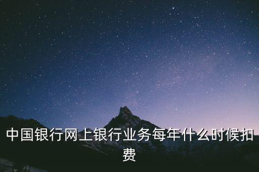 中國銀行網(wǎng)上銀行業(yè)務(wù)每年什么時候扣費(fèi)