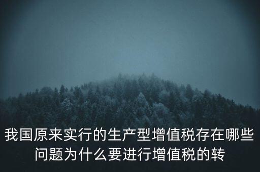 我國原來實行的生產(chǎn)型增值稅存在哪些問題為什么要進行增值稅的轉(zhuǎn)