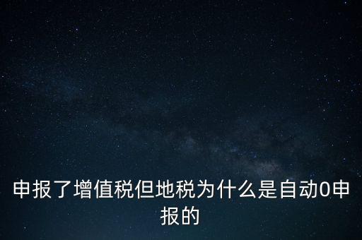 地稅為什么零申報，申報了增值稅但地稅為什么是自動0申報的