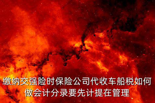 繳納交強險時保險公司代收車船稅如何做會計分錄要先計提在管理