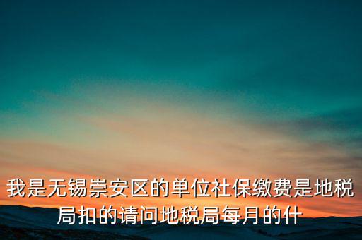 我是無錫崇安區(qū)的單位社保繳費(fèi)是地稅局扣的請問地稅局每月的什