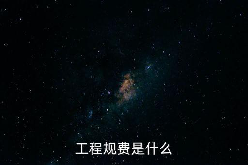 工程規(guī)費(fèi)是什么