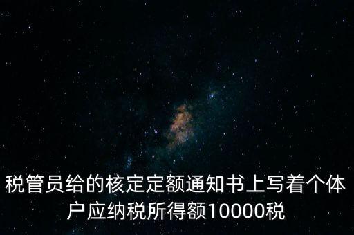 稅管員給的核定定額通知書上寫著個體戶應(yīng)納稅所得額10000稅