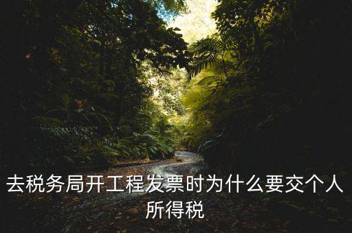 去稅務(wù)局開工程發(fā)票時為什么要交個人所得稅