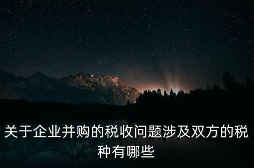 企業(yè)兼并涉及什么稅，企業(yè)并購涉及那些稅種