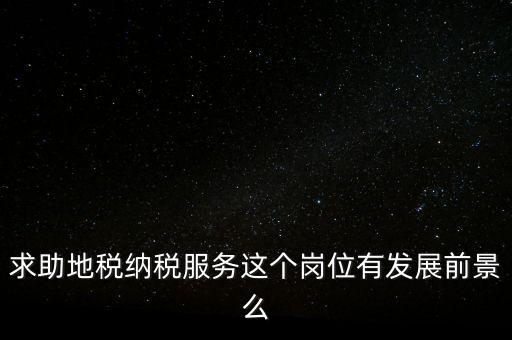 求助地稅納稅服務(wù)這個崗位有發(fā)展前景么