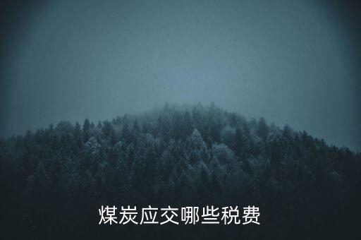 開采煤炭交什么稅，煤礦在國(guó)稅應(yīng)該交什么稅