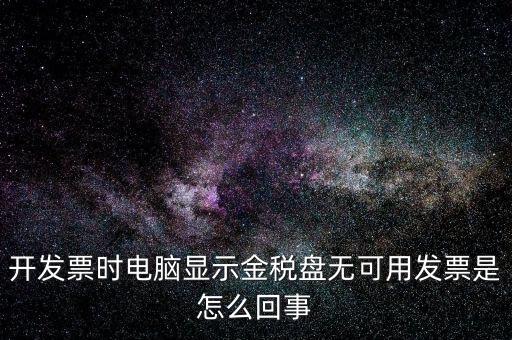 金稅盤無可用發(fā)票什么意思，開發(fā)票時電腦顯示金稅盤無可用發(fā)票是怎么回事