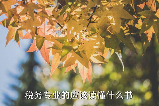 稅務(wù)讀什么書，稅務(wù)專業(yè)的應(yīng)該讀懂什么書