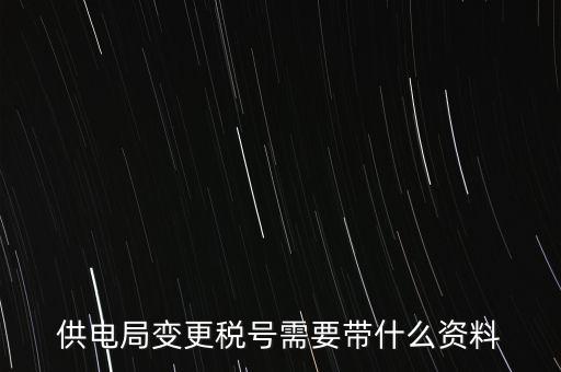 供電局變更稅號需要帶什么資料