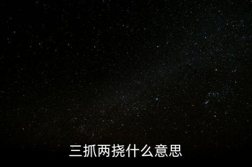 下抓兩級是什么意思，三抓兩撓什么意思