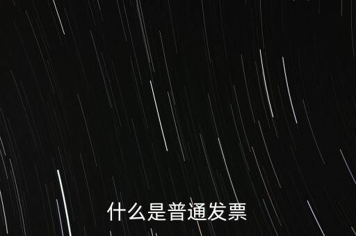 普通發(fā)票是什么發(fā)票，什么是普通發(fā)票