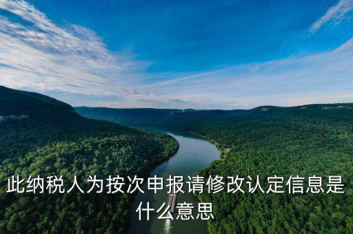 地稅按次申報是什么意思，此納稅人為按次申報請修改認(rèn)定信息是什么意思