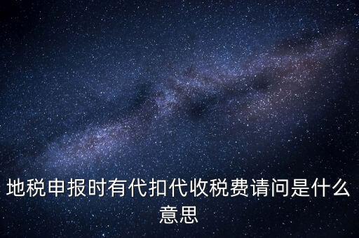 地稅申報(bào)時(shí)有代扣代收稅費(fèi)請(qǐng)問(wèn)是什么意思