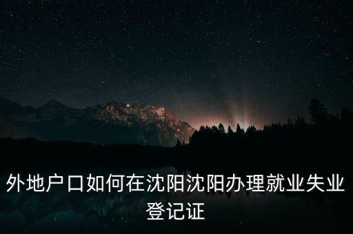 外地戶(hù)口如何在沈陽(yáng)沈陽(yáng)辦理就業(yè)失業(yè)登記證