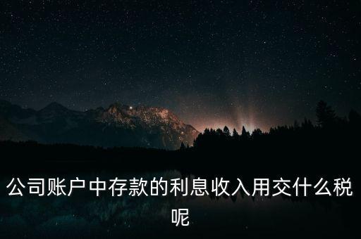 公司賬戶中存款的利息收入用交什么稅呢