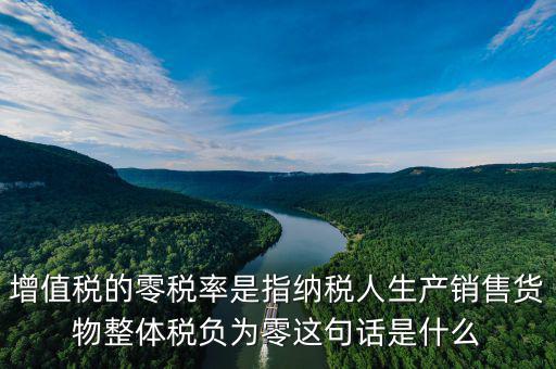 增值稅的零稅率是指納稅人生產銷售貨物整體稅負為零這句話是什么