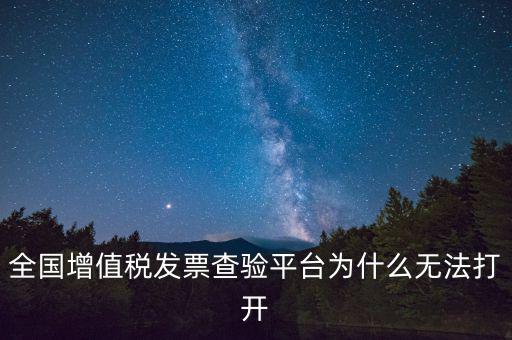 全國增值稅發(fā)票查驗平臺為什么無法打開